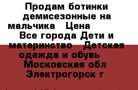 Продам ботинки демисезонные на мальчика › Цена ­ 1 500 - Все города Дети и материнство » Детская одежда и обувь   . Московская обл.,Электрогорск г.